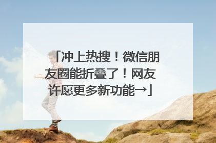 冲上热搜！微信朋友圈能折叠了！网友许愿更多新功能→