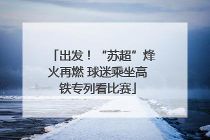 出发！“苏超”烽火再燃 球迷乘坐高铁专列看比赛