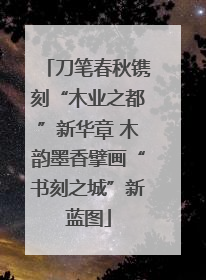 刀笔春秋镌刻“木业之都”新华章 木韵墨香擘画“书刻之城”新蓝图