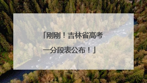 刚刚！吉林省高考一分段表公布！