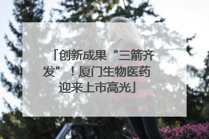 创新成果“三箭齐发”！厦门生物医药迎来上市高光