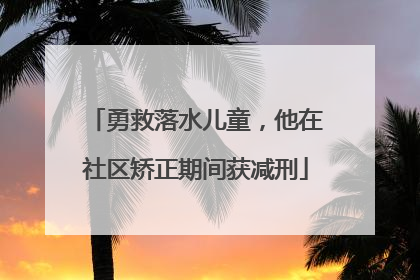 勇救落水儿童，他在社区矫正期间获减刑
