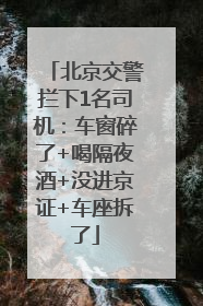 北京交警拦下1名司机：车窗碎了+喝隔夜酒+没进京证+车座拆了