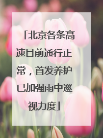 北京各条高速目前通行正常，首发养护已加强雨中巡视力度