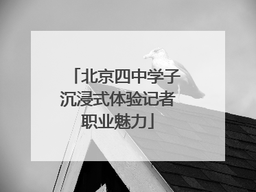 北京四中学子沉浸式体验记者职业魅力