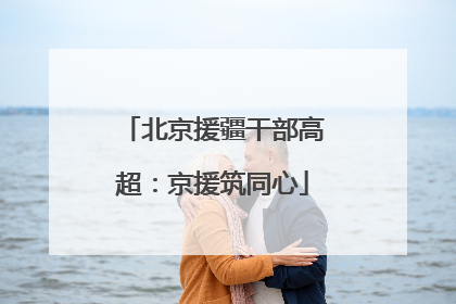 北京援疆干部高超：京援筑同心