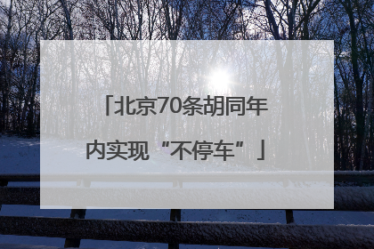 北京70条胡同年内实现“不停车”