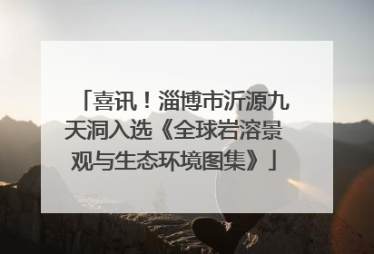 喜讯！淄博市沂源九天洞入选《全球岩溶景观与生态环境图集》