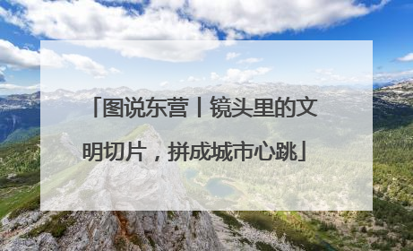 图说东营丨镜头里的文明切片，拼成城市心跳