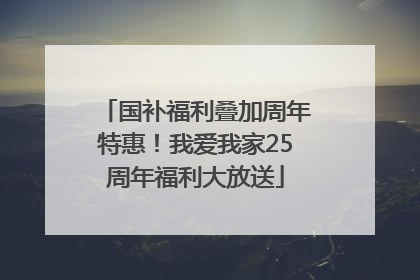国补福利叠加周年特惠！我爱我家25周年福利大放送