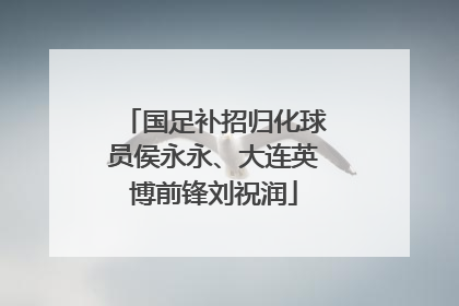 国足补招归化球员侯永永、大连英博前锋刘祝润