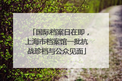 国际档案日在即，上海市档案馆一批抗战珍档与公众见面