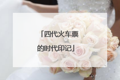 四代火车票的时代印记