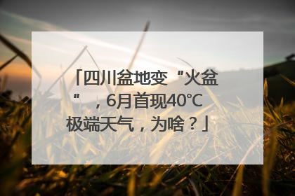 四川盆地变“火盆”，6月首现40℃极端天气，为啥？