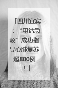 四川宜宾：“电话急救”成功指导心肺复苏超800例！