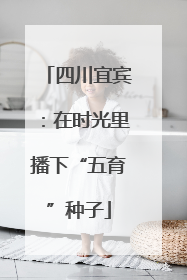 四川宜宾：在时光里播下“五育”种子