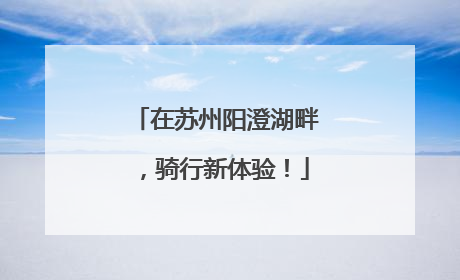 在苏州阳澄湖畔，骑行新体验！