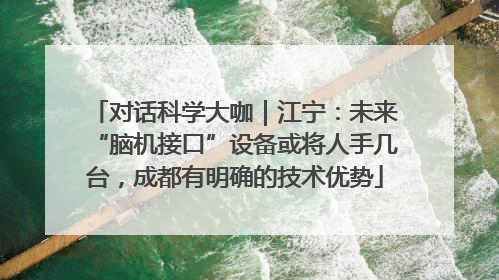 对话科学大咖｜江宁：未来“脑机接口”设备或将人手几台，成都有明确的技术优势
