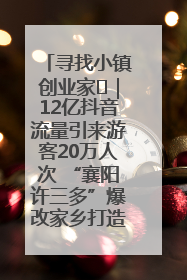 寻找小镇创业家㊱｜12亿抖音流量引来游客20万人次 “襄阳许三多”爆改家乡打造网红村