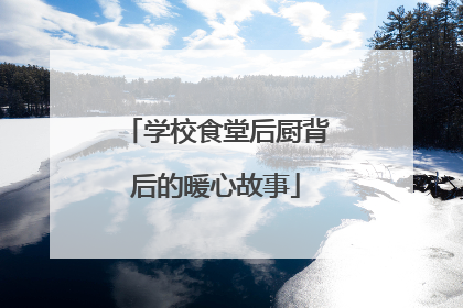 学校食堂后厨背后的暖心故事