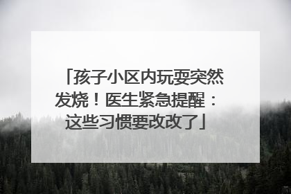 孩子小区内玩耍突然发烧！医生紧急提醒：这些习惯要改改了