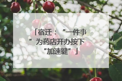 宿迁：“一件事”为药店开办按下“加速键”
