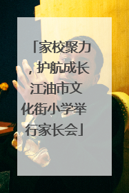 家校聚力，护航成长 江油市文化街小学举行家长会