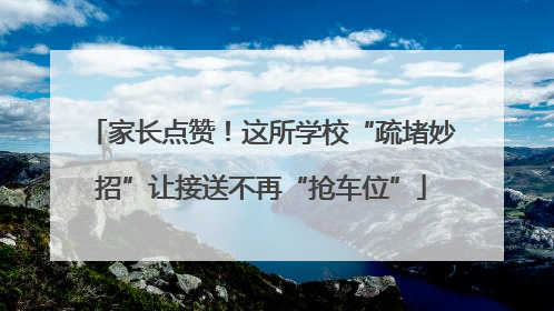 家长点赞！这所学校“疏堵妙招”让接送不再“抢车位”