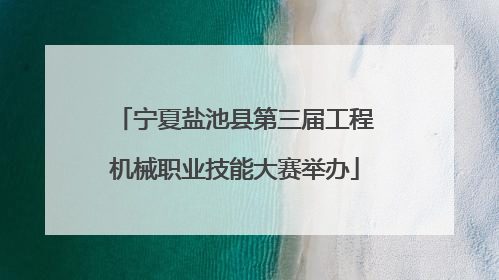 宁夏盐池县第三届工程机械职业技能大赛举办