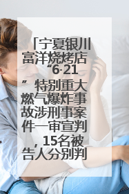 宁夏银川富洋烧烤店“6·21”特别重大燃气爆炸事故涉刑事案件一审宣判，15名被告人分别判刑六年至一年不等