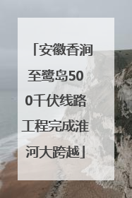 安徽香涧至鹭岛500千伏线路工程完成淮河大跨越