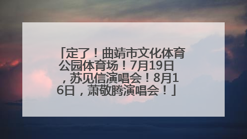 定了！曲靖市文化体育公园体育场！7月19日，苏见信演唱会！8月16日，萧敬腾演唱会！