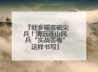 壮乡瑶寨砺尖兵！清远连山民兵“实战答卷”这样书写