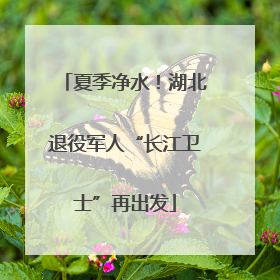夏季净水！湖北退役军人“长江卫士”再出发