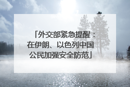 外交部紧急提醒：在伊朗、以色列中国公民加强安全防范