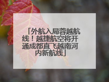 外航入局蓉越航线！越捷航空将开通成都直飞越南河内新航线