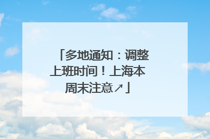 多地通知：调整上班时间！上海本周末注意↗