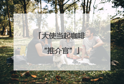 大使当起咖啡“推介官”