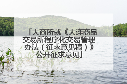 大商所就《大连商品交易所程序化交易管理办法（征求意见稿）》公开征求意见