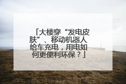 大楼穿“发电皮肤”、移动机器人给车充电，用电如何更便利环保？