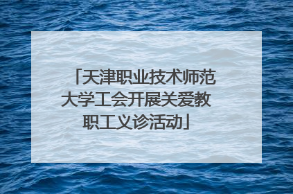 天津职业技术师范大学工会开展关爱教职工义诊活动