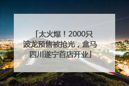太火爆！2000只波龙预售被抢光，盒马四川遂宁首店开业