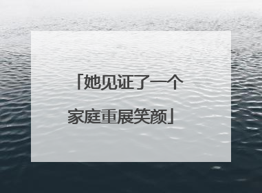 她见证了一个家庭重展笑颜