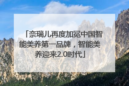 奈瑞儿再度加冕中国智能美养第一品牌，智能美养迎来2.0时代