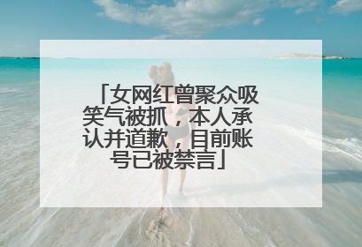 女网红曾聚众吸笑气被抓，本人承认并道歉，目前账号已被禁言