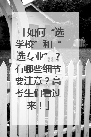 如何“选学校”和“选专业”？有哪些细节要注意？高考生们看过来！