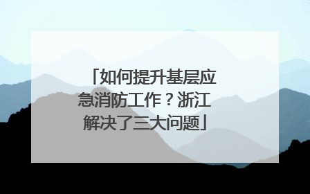 如何提升基层应急消防工作？浙江解决了三大问题