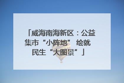 威海南海新区：公益集市“小阵地” 绘就民生“大图景”