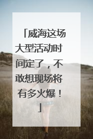 威海这场大型活动时间定了，不敢想现场将有多火爆！