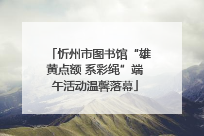 忻州市图书馆“雄黄点额 系彩绳”端午活动温馨落幕